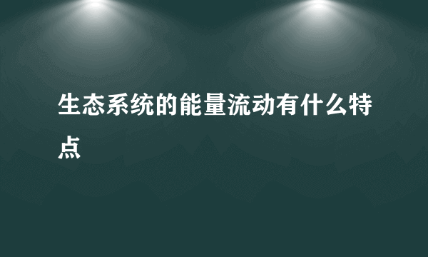 生态系统的能量流动有什么特点