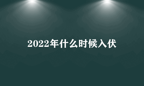 2022年什么时候入伏