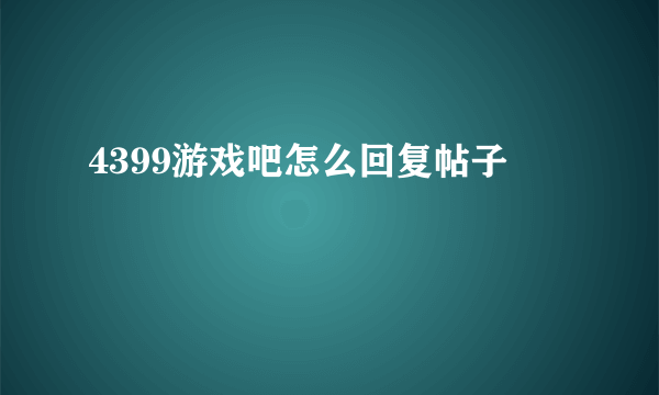 4399游戏吧怎么回复帖子