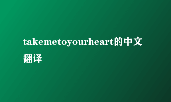 takemetoyourheart的中文翻译