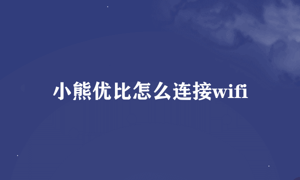 小熊优比怎么连接wifi