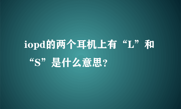 iopd的两个耳机上有“L”和“S”是什么意思？