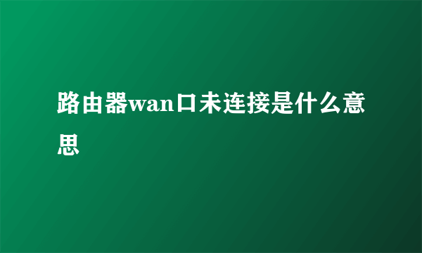 路由器wan口未连接是什么意思