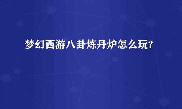 梦幻西游八卦炼丹炉怎么玩?