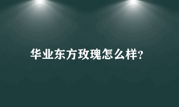 华业东方玫瑰怎么样？