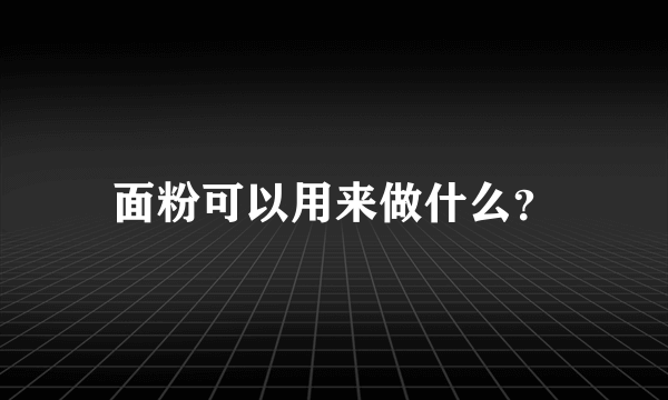 面粉可以用来做什么？