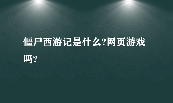 僵尸西游记是什么?网页游戏吗?