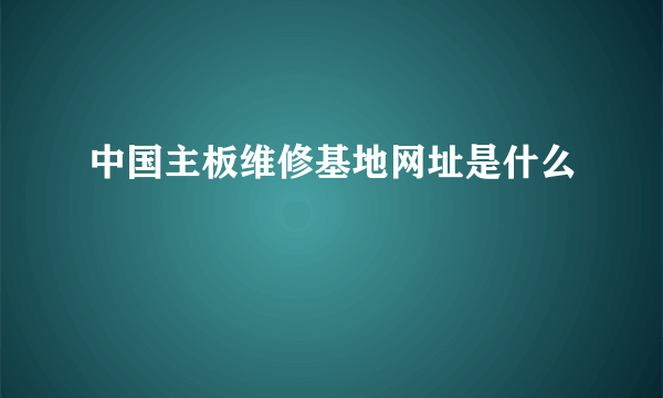 中国主板维修基地网址是什么