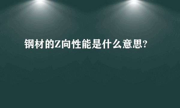 钢材的Z向性能是什么意思?