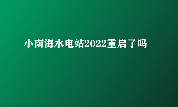 小南海水电站2022重启了吗