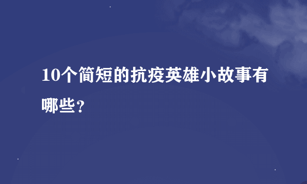 10个简短的抗疫英雄小故事有哪些？