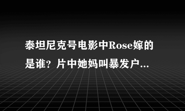 泰坦尼克号电影中Rose嫁的是谁？片中她妈叫暴发户的那个胖女人确有其人吗？