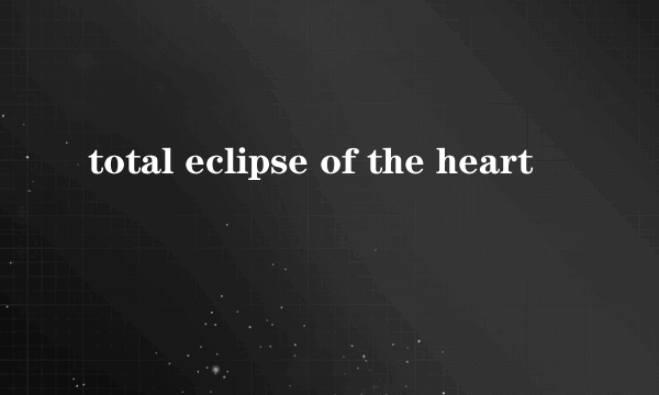 total eclipse of the heart