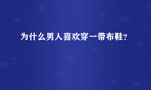 为什么男人喜欢穿一带布鞋？