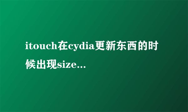 itouch在cydia更新东西的时候出现size mismatch，不知道怎么解决。。