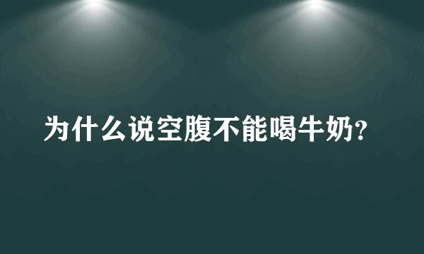 为什么说空腹不能喝牛奶？