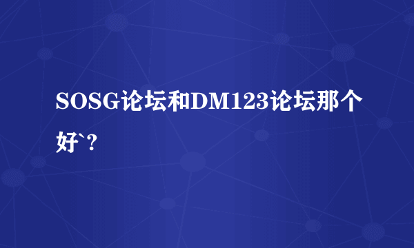 SOSG论坛和DM123论坛那个好`?