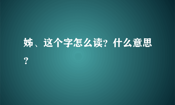 姊、这个字怎么读？什么意思？