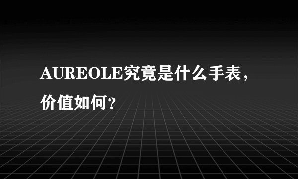 AUREOLE究竟是什么手表，价值如何？