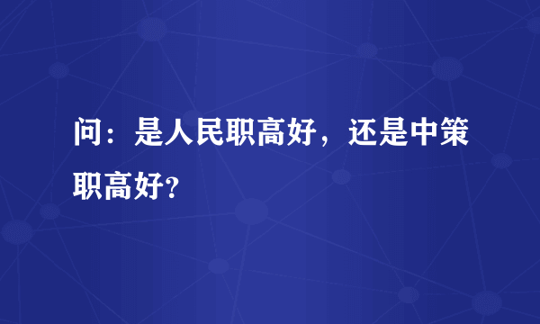 问：是人民职高好，还是中策职高好？