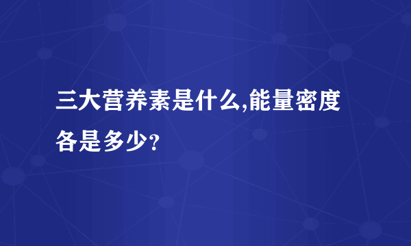 三大营养素是什么,能量密度各是多少？