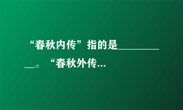 “春秋内传”指的是__________。“春秋外传”指的是__________。