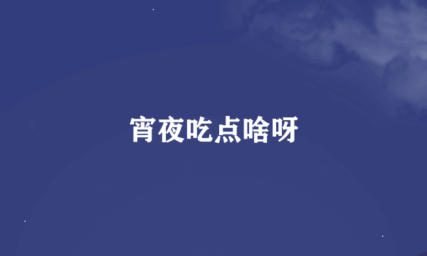 宵夜吃点啥呀