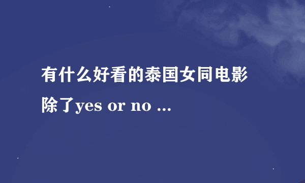 有什么好看的泰国女同电影 除了yes or no 三颗，三颗你们