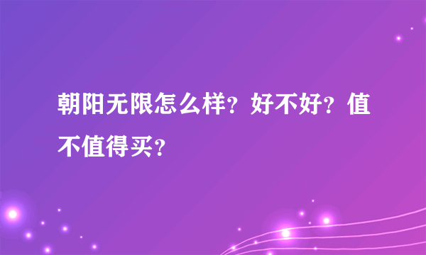 朝阳无限怎么样？好不好？值不值得买？