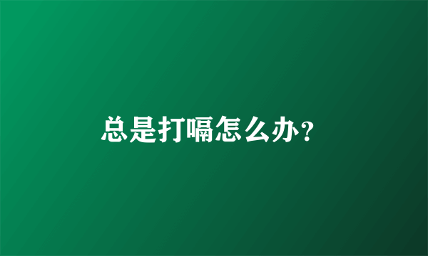 总是打嗝怎么办？