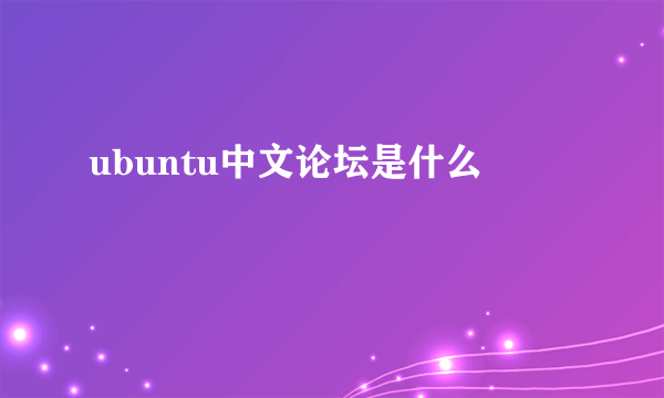 ubuntu中文论坛是什么