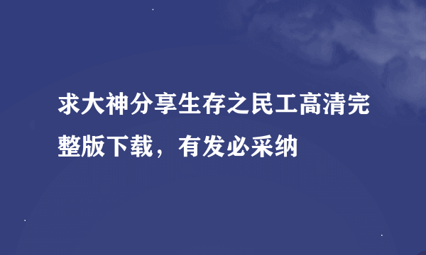 求大神分享生存之民工高清完整版下载，有发必采纳