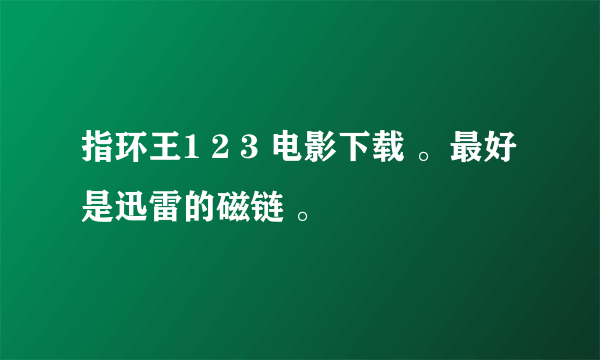 指环王1 2 3 电影下载 。最好是迅雷的磁链 。