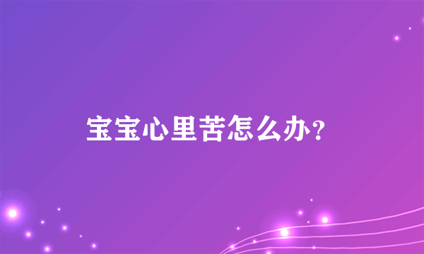 宝宝心里苦怎么办？