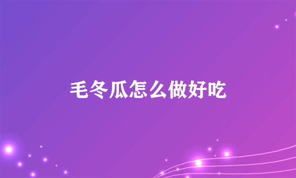 毛冬瓜怎么做好吃