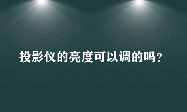 投影仪的亮度可以调的吗？