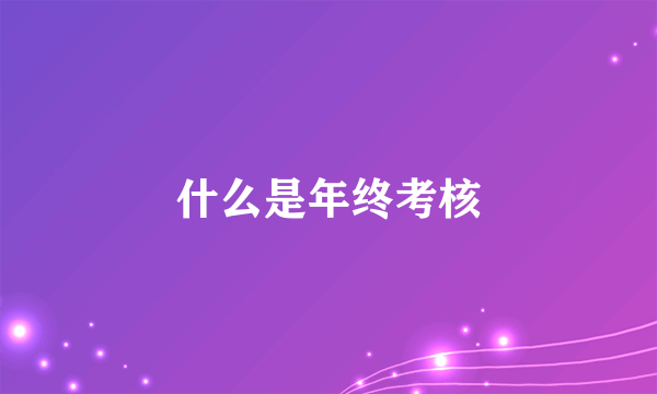 什么是年终考核