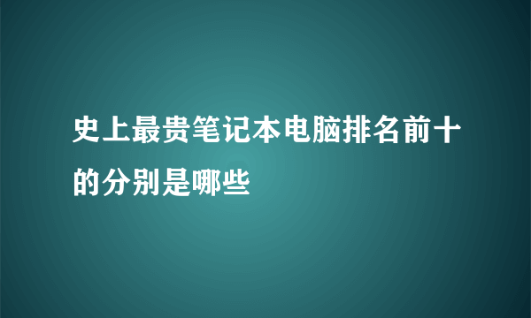 史上最贵笔记本电脑排名前十的分别是哪些