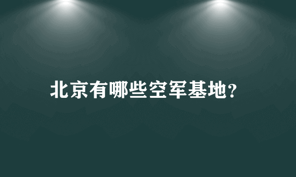 北京有哪些空军基地？