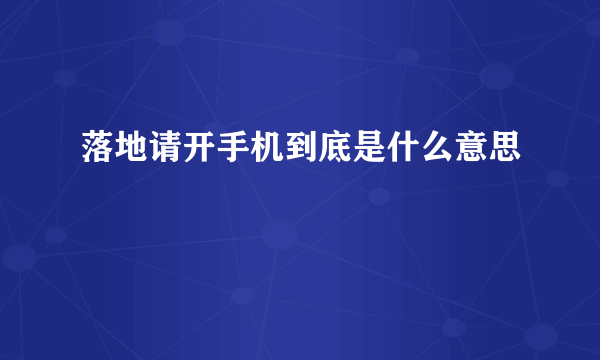 落地请开手机到底是什么意思