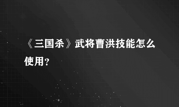 《三国杀》武将曹洪技能怎么使用？