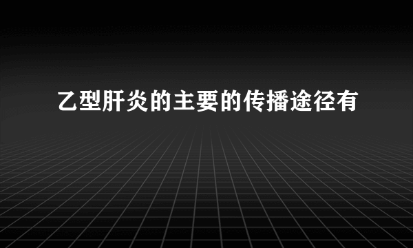 乙型肝炎的主要的传播途径有