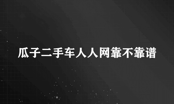 瓜子二手车人人网靠不靠谱