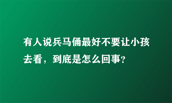 有人说兵马俑最好不要让小孩去看，到底是怎么回事？