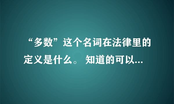 “多数”这个名词在法律里的定义是什么。 知道的可以说的具体些