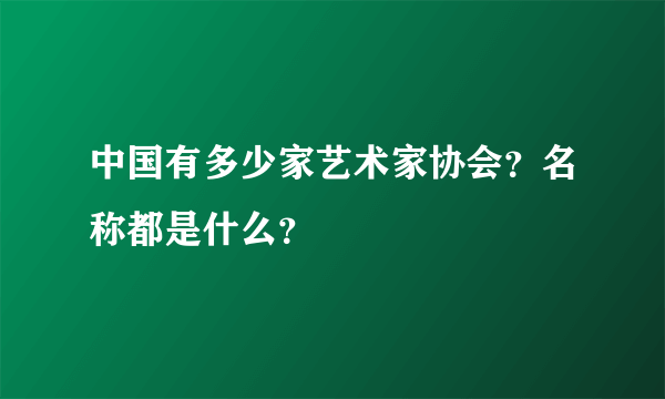 中国有多少家艺术家协会？名称都是什么？