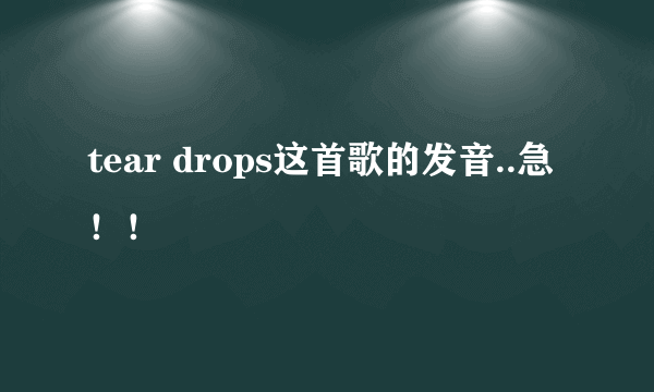 tear drops这首歌的发音..急！！