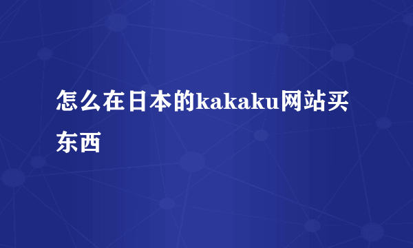 怎么在日本的kakaku网站买东西