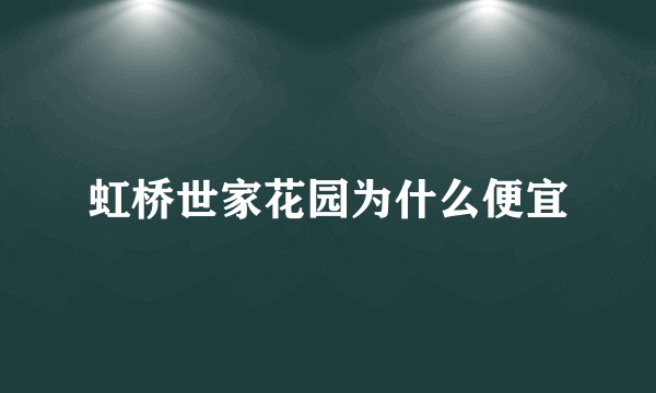 虹桥世家花园为什么便宜