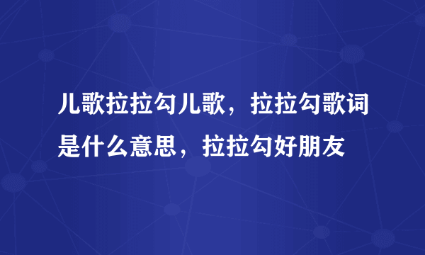 儿歌拉拉勾儿歌，拉拉勾歌词是什么意思，拉拉勾好朋友